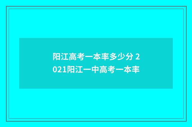 阳江高考一本率多少分 2021阳江一中高考一本率