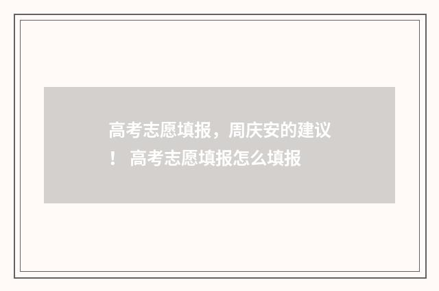 高考志愿填报，周庆安的建议！ 高考志愿填报怎么填报