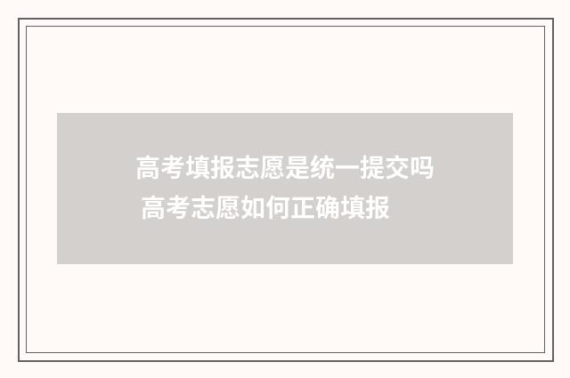 高考填报志愿是统一提交吗 高考志愿如何正确填报