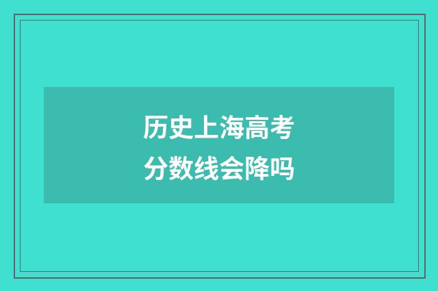 历史上海高考分数线会降吗