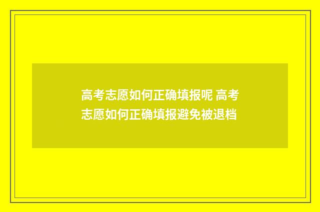 高考志愿如何正确填报呢 高考志愿如何正确填报避免被退档
