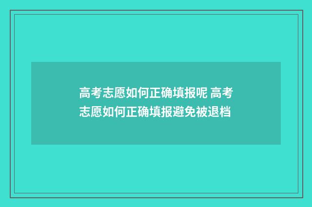 高考志愿如何正确填报呢 高考志愿如何正确填报避免被退档