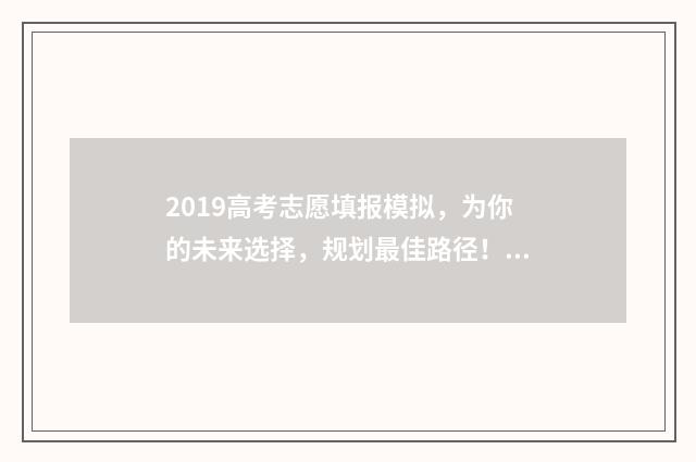 2019高考志愿填报模拟，为你的未来选择，规划最佳路径！ 2019高考志愿填报权威