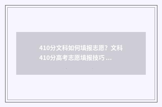 410分文科如何填报志愿？文科410分高考志愿填报技巧 文科410分可以报什么大学