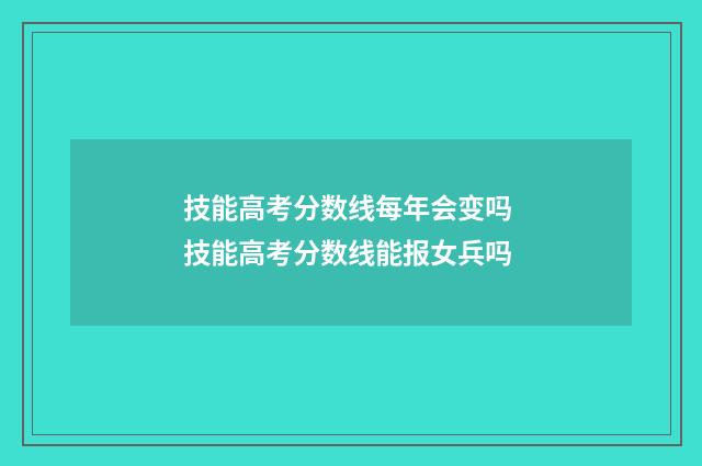技能高考分数线每年会变吗 技能高考分数线能报女兵吗