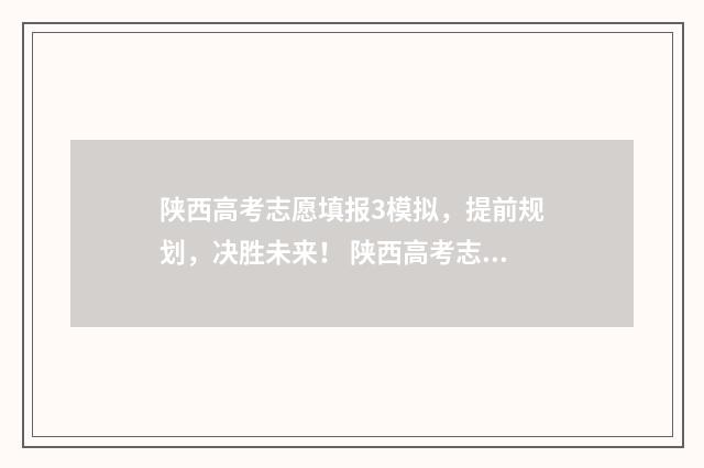 陕西高考志愿填报3模拟，提前规划，决胜未来！ 陕西高考志愿填报表
