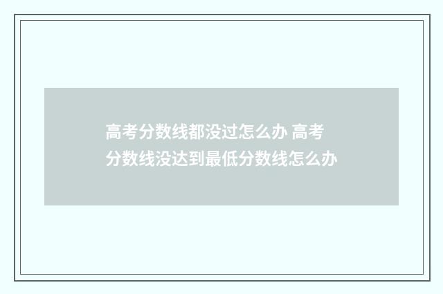 高考分数线都没过怎么办 高考分数线没达到最低分数线怎么办