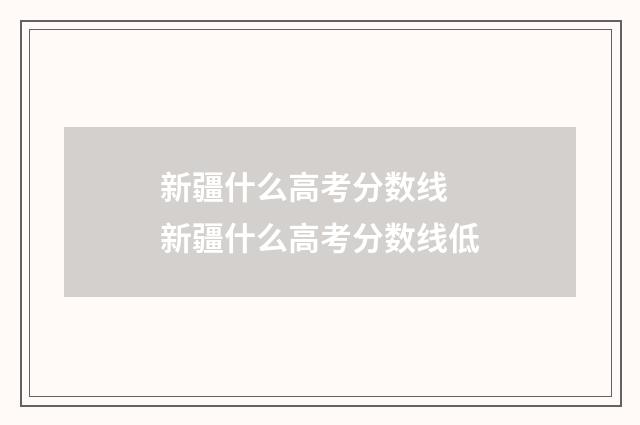 新疆什么高考分数线 新疆什么高考分数线低