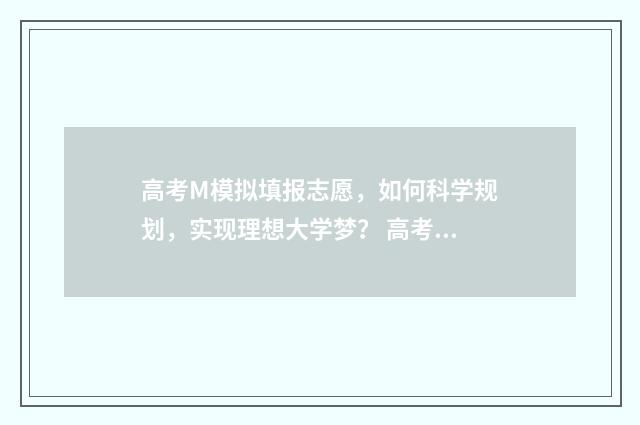 高考M模拟填报志愿，如何科学规划，实现理想大学梦？ 高考模拟填报步骤