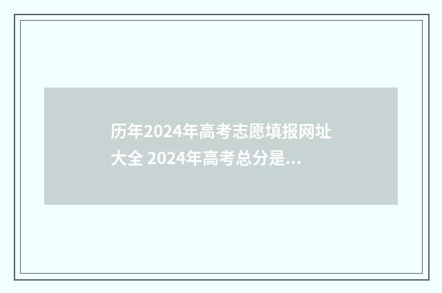 历年2024年高考志愿填报网址大全 2024年高考总分是多少