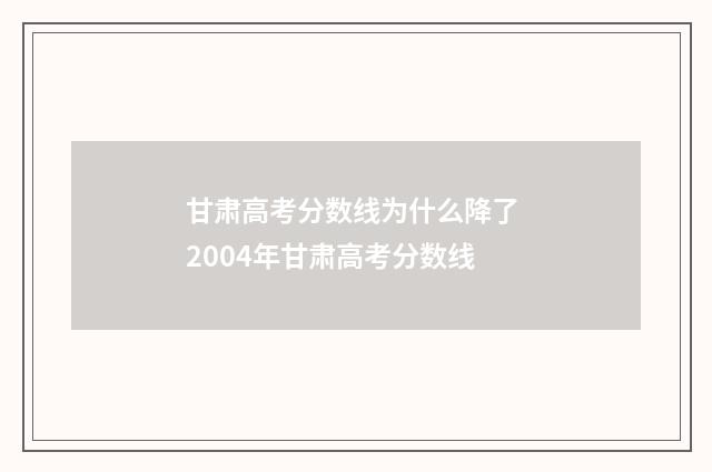 甘肃高考分数线为什么降了 2004年甘肃高考分数线