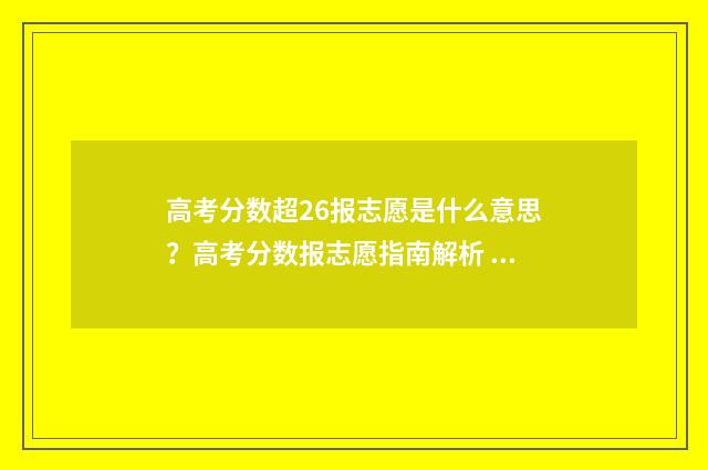 高考分数超26报志愿是什么意思？高考分数报志愿指南解析 高考分数上限