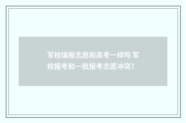 军校填报志愿和高考一样吗 军校报考和一批报考志愿冲突?