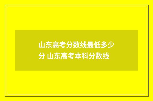 山东高考分数线最低多少分 山东高考本科分数线