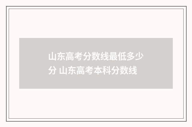 山东高考分数线最低多少分 山东高考本科分数线