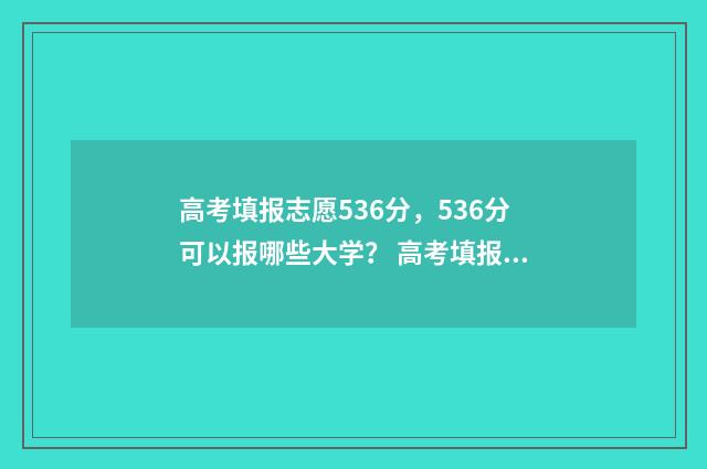 高考填报志愿536分，536分可以报哪些大学？ 高考填报志愿流程演示