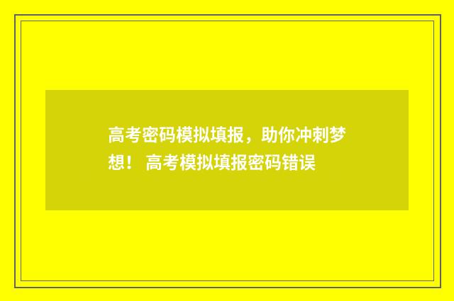 高考密码模拟填报，助你冲刺梦想！ 高考模拟填报密码错误