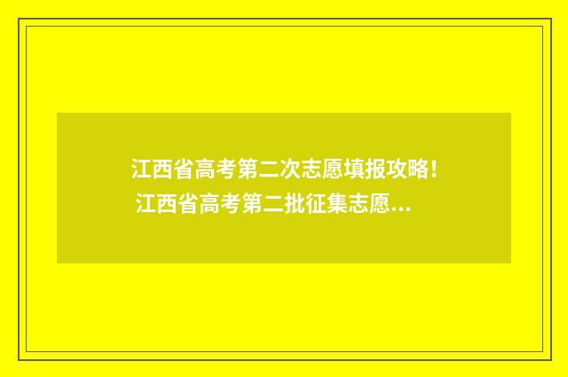 江西省高考第二次志愿填报攻略！ 江西省高考第二批征集志愿时间