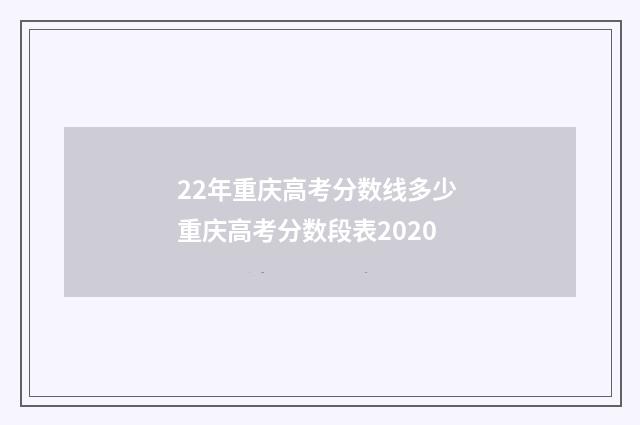 22年重庆高考分数线多少 重庆高考分数段表2020