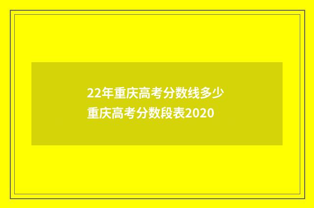 22年重庆高考分数线多少 重庆高考分数段表2020