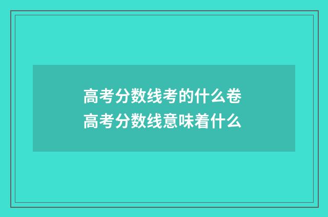 高考分数线考的什么卷 高考分数线意味着什么