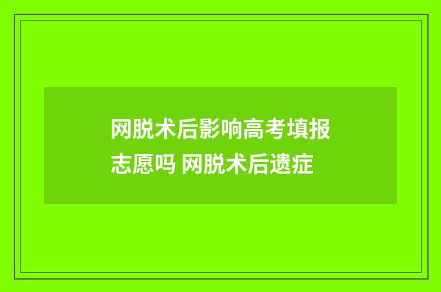 网脱术后影响高考填报志愿吗 网脱术后遗症