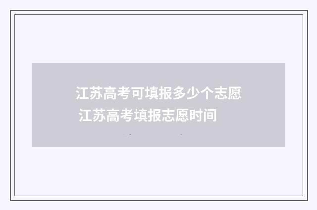 江苏高考可填报多少个志愿 江苏高考填报志愿时间