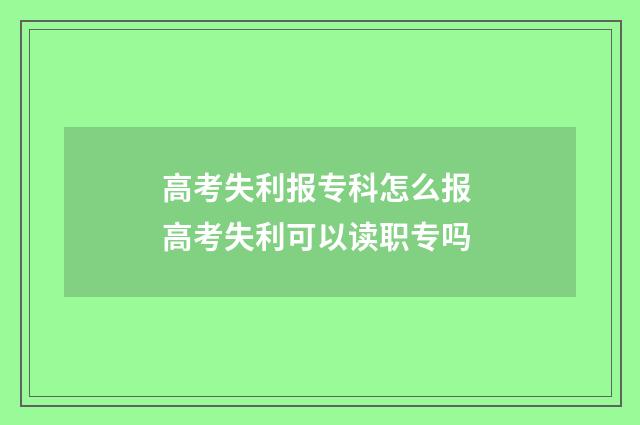 高考失利报专科怎么报 高考失利可以读职专吗