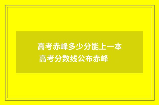 高考赤峰多少分能上一本 高考分数线公布赤峰