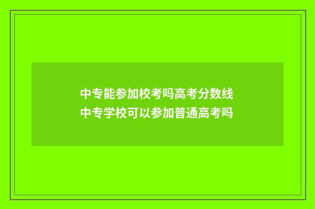 中专能参加校考吗高考分数线 中专学校可以参加普通高考吗