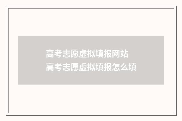 高考志愿虚拟填报网站 高考志愿虚拟填报怎么填