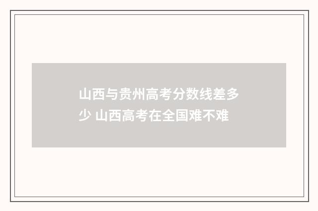 山西与贵州高考分数线差多少 山西高考在全国难不难