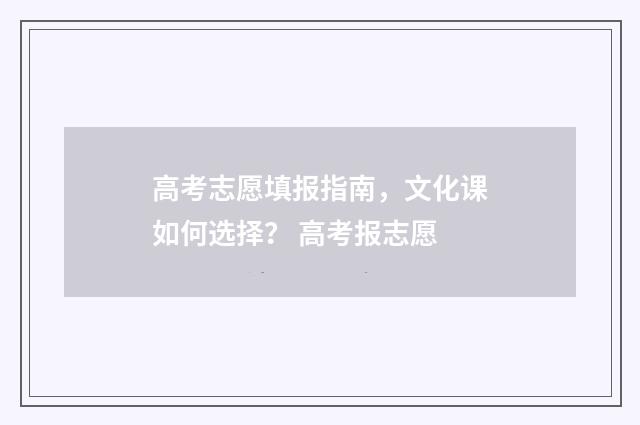 高考志愿填报指南，文化课如何选择？ 高考报志愿