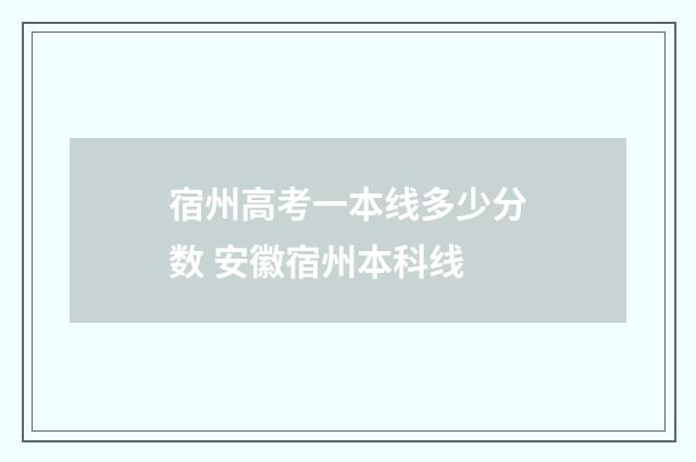 宿州高考一本线多少分数 安徽宿州本科线
