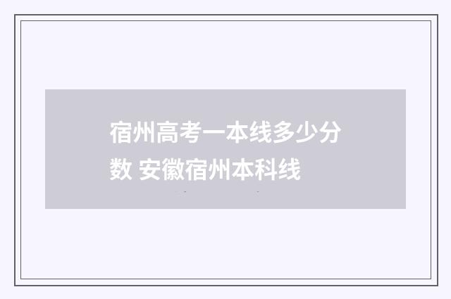 宿州高考一本线多少分数 安徽宿州本科线