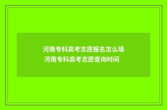 河南专科高考志愿报名怎么填 河南专科高考志愿查询时间