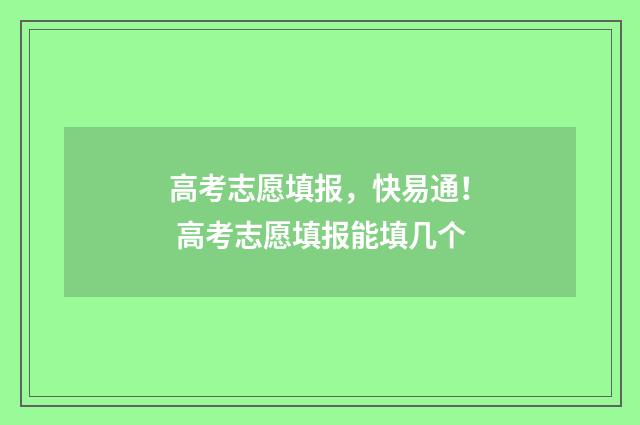 高考志愿填报，快易通！ 高考志愿填报能填几个
