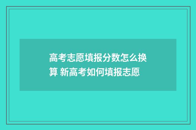 高考志愿填报分数怎么换算 新高考如何填报志愿