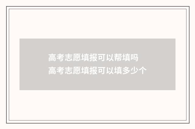 高考志愿填报可以帮填吗 高考志愿填报可以填多少个