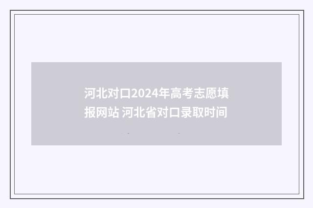 河北对口2024年高考志愿填报网站 河北省对口录取时间
