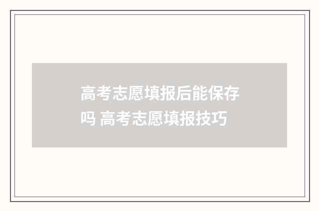 高考志愿填报后能保存吗 高考志愿填报技巧