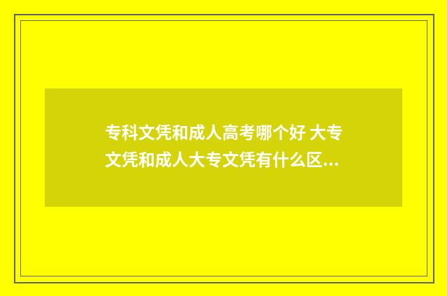 专科文凭和成人高考哪个好 大专文凭和成人大专文凭有什么区别