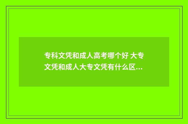 专科文凭和成人高考哪个好 大专文凭和成人大专文凭有什么区别