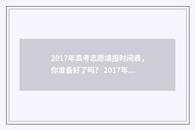2017年高考志愿填报时间表，你准备好了吗？ 2017年高考志愿填报查询入口官网
