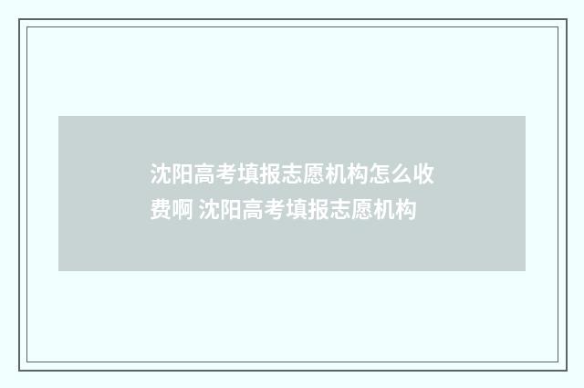 沈阳高考填报志愿机构怎么收费啊 沈阳高考填报志愿机构