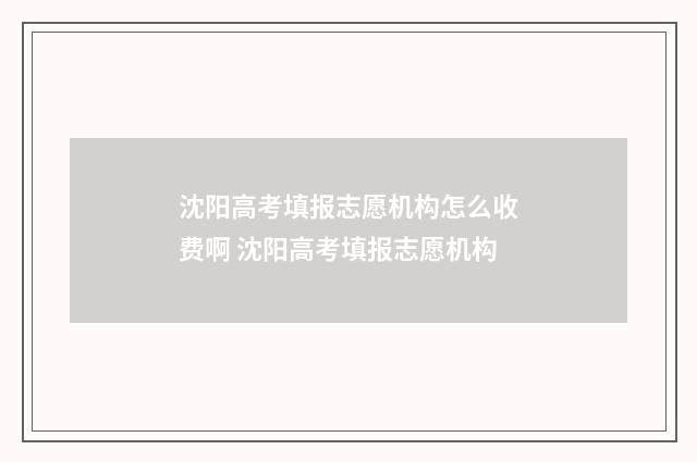 沈阳高考填报志愿机构怎么收费啊 沈阳高考填报志愿机构