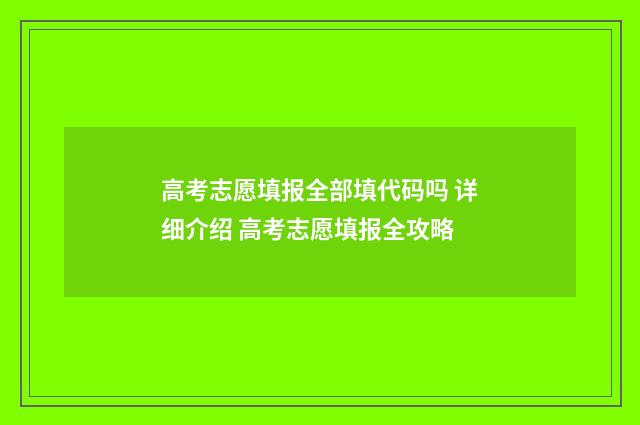高考志愿填报全部填代码吗 详细介绍 高考志愿填报全攻略
