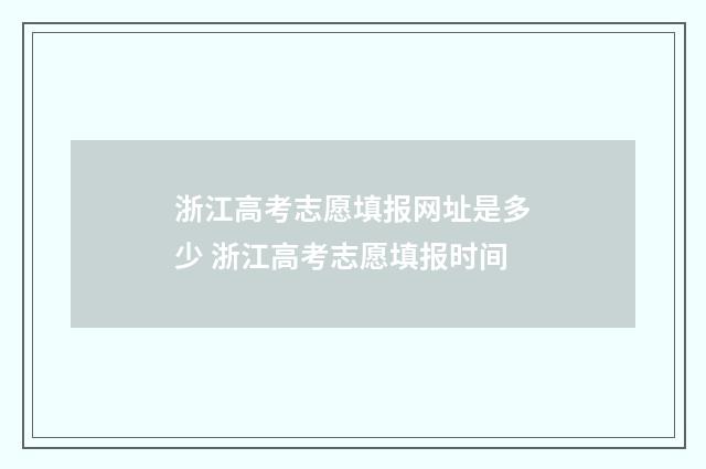 浙江高考志愿填报网址是多少 浙江高考志愿填报时间