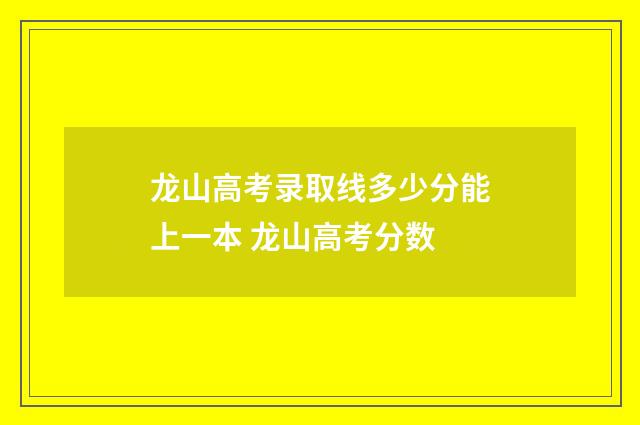 龙山高考录取线多少分能上一本 龙山高考分数