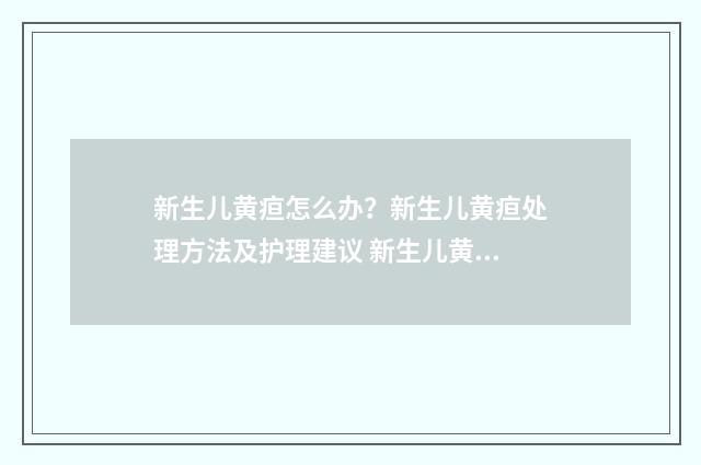 新生儿黄疸怎么办？新生儿黄疸处理方法及护理建议 新生儿黄疸怎么退的快